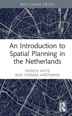 An Introduction to Spatial Planning in the Netherlands - Patrick Witte, Thomas Hartmann