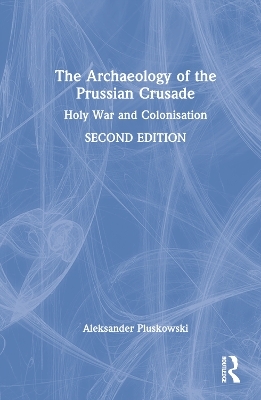 The Archaeology of the Prussian Crusade - Aleksander Pluskowski