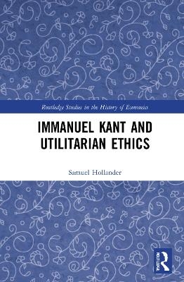 Immanuel Kant and Utilitarian Ethics - Samuel Hollander