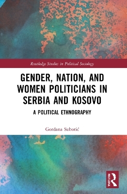 Gender, Nation and Women Politicians in Serbia and Kosovo - Gordana Subotić