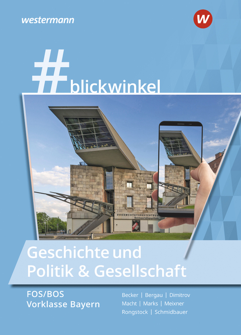 #blickwinkel – Geschichte und Politik & Gesellschaft für Fachoberschulen und Berufsoberschulen – Ausgabe Bayern - Richard Rongstock, Stephanie Schmidbauer, Manuela Meixner, Gisela Becker, Antoniy Dimitrov, Torsten Marks, Silke Bergau,  Oskar-von-Miller-Gymnasium, Holger H. Macht