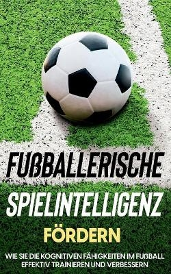 Fußballerische Spielintelligenz fördern: Wie Sie die kognitiven Fähigkeiten im Fußball effektiv trainieren und verbessern - Fritz Stenzel