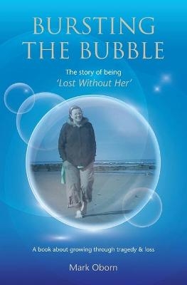 Bursting The Bubble - The Story of Being 'Lost Without Her' - Mark Oborn