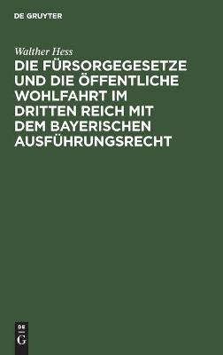 Die FÃ¼rsorgegesetze und die Ã¶ffentliche Wohlfahrt im Dritten Reich mit dem bayerischen AusfÃ¼hrungsrecht - Walther Hess