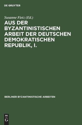 Aus der Byzantinistischen Arbeit der Deutschen Demokratischen Republik, I - 