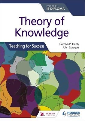 Theory of Knowledge for the IB Diploma: Teaching for Success - Carolyn P. Henly, John Sprague