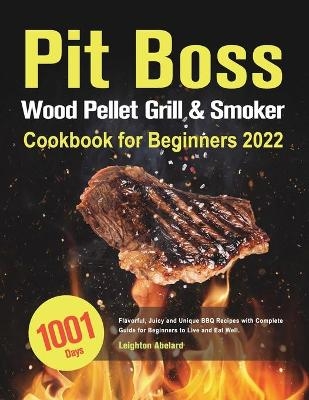 Pit Boss Wood Pellet Grill & Smoker Cookbook for Beginners - Leighton Abelard