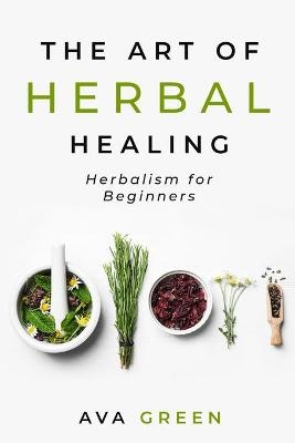 The Art of Herbal Healing - Ava Green