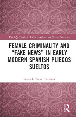 Female Criminality and “Fake News” in Early Modern Spanish Pliegos Sueltos - Stacey L. Parker Aronson