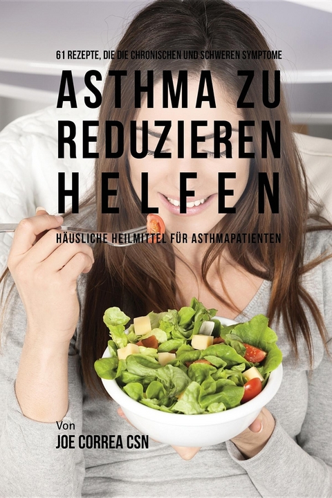 61 Rezepte, die die chronischen und schweren Symptome von Asthma zu reduzieren helfen -  Joe Correa