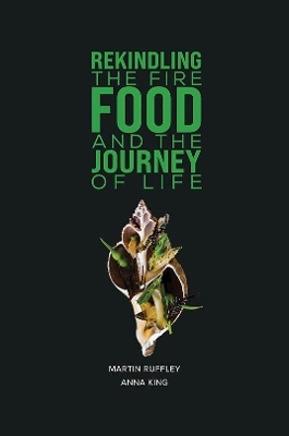Rekindling the Fire: Food and The Journey of Life - Martin Ruffley, Anna King