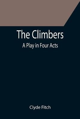 The Climbers; A Play in Four Acts - Clyde Fitch