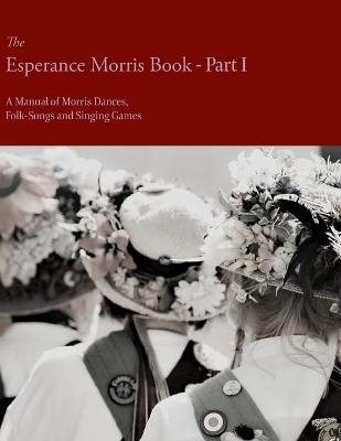 The Esperance Morris Book - Part I - A Manual of Morris Dances, Folk-Songs and Singing Games - Mary Neal