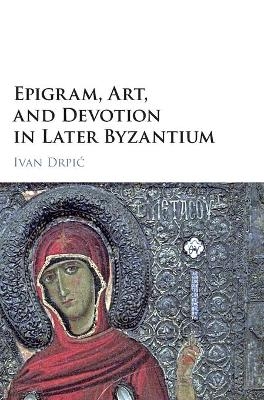 Epigram, Art, and Devotion in Later Byzantium - Ivan Drpić