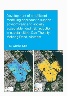 Development of an Efficient Modelling Approach to Support Economically and Socially Acceptable Flood Risk Reduction in Coastal Cities: Can Tho City, Mekong Delta, Vietnam - Hieu Quang Ngo