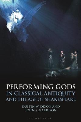 Performing Gods in Classical Antiquity and the Age of Shakespeare - Professor Dustin W. Dixon, Professor John S. Garrison