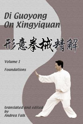 Di Guoyong on Xingyiquan Volume I Foundations - Andrea Falk, Guoyong Di