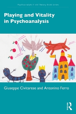 Playing and Vitality in Psychoanalysis - Giuseppe Civitarese, Antonino Ferro