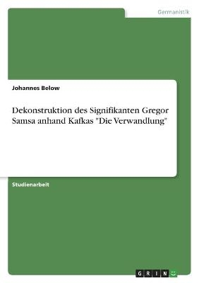 Dekonstruktion des Signifikanten Gregor Samsa anhand Kafkas "Die Verwandlung" - Johannes Below