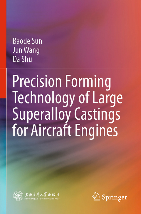 Precision Forming Technology of Large Superalloy Castings for Aircraft Engines - Baode Sun, Jun Wang, Da Shu