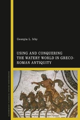 Using and Conquering the Watery World in Greco-Roman Antiquity - Georgia L. Irby