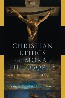 Christian Ethics and Moral Philosophy – An Introduction to Issues and Approaches - Craig A. Boyd, Don Thorsen