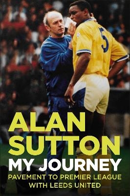 Alan Sutton. My Journey from Pavement to Premier League with Leeds United - Alan Sutton