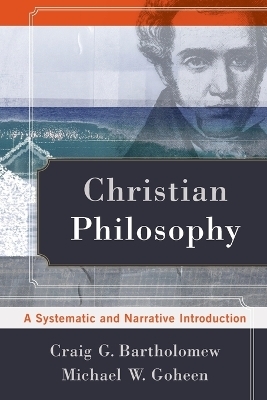 Christian Philosophy – A Systematic and Narrative Introduction - Craig G. Bartholomew, Michael W. Goheen