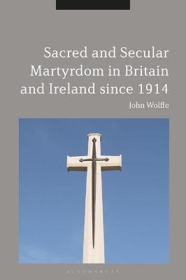 Sacred and Secular Martyrdom in Britain and Ireland since 1914 - John Wolffe