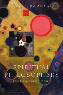 Spiritual Philosophers: From Schopenhauer to Irigaray - Professor Richard White