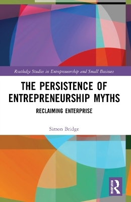 The Persistence of Entrepreneurship Myths - Simon Bridge