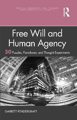 Free Will and Human Agency: 50 Puzzles, Paradoxes, and Thought Experiments - Garrett Pendergraft