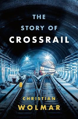 The Story of Crossrail - Christian Wolmar