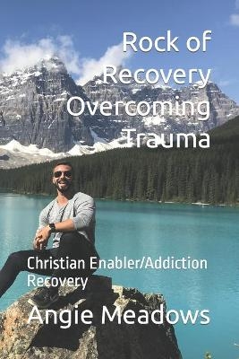 Rock of Recovery Overcoming Trauma - Angie G Meadows