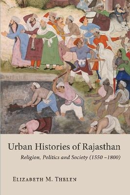 Urban Histories of Rajasthan - ELIZABETH M. THELEN