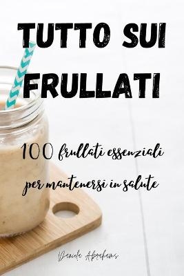 Tutto Sui Frullati 100 -  Daniela Abrahams