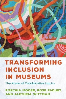 Transforming Inclusion in Museums - Porchia Moore, Rose Paquet, Aletheia Wittman