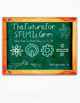 The Future for STEM Is Grim - George Lopac  Jr
