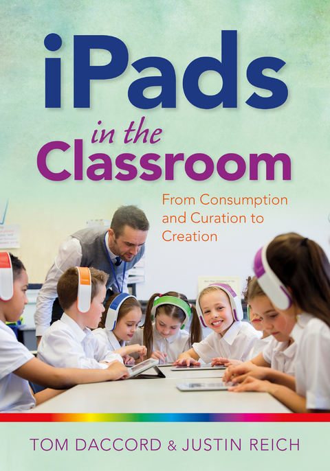 iPads in the Classroom: From Consumption and Curation to Creation - Tom Daccord, Justin Reich