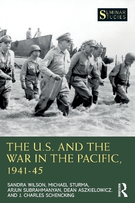 The U.S. and the War in the Pacific, 1941–45 - Sandra Wilson, Michael Sturma, Arjun Subrahmanyan, Dean Aszkielowicz, J. Charles Schencking