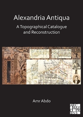 Alexandria Antiqua: A Topographical Catalogue and Reconstruction - Amr Abdo