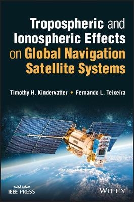 Tropospheric and Ionospheric Effects on Global Navigation Satellite Systems - Timothy H. Kindervatter, Fernando L. Teixeira