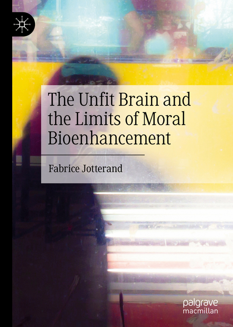 The Unfit Brain and the Limits of Moral Bioenhancement - Fabrice Jotterand