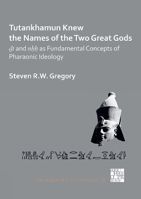 Tutankhamun Knew the Names of the Two Great Gods: Dt and nHH as Fundamental Concepts of Pharaonic Ideology - Steven R.W. Gregory