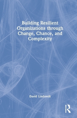 Building Resilient Organizations through Change, Chance, and Complexity - David Lindstedt