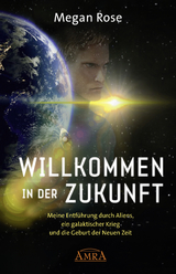 WILLKOMMEN IN DER ZUKUNFT: Entführung durch Aliens, ein galaktischer Krieg und die Geburt der Neuen Zeit - Megan Rose