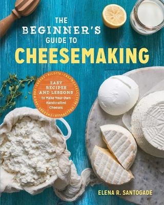 The Beginner's Guide to Cheese Making - Elena R. Santogade