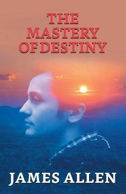 The Mastery Of Destiny - James Allen