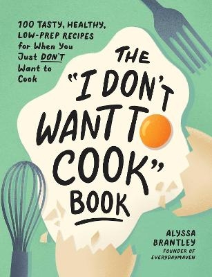 The "I Don't Want to Cook" Book - Alyssa Brantley