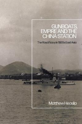 Gunboats, Empire and the China Station - Matthew Heaslip
